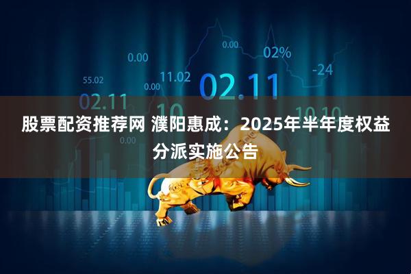 股票配资推荐网 濮阳惠成：2025年半年度权益分派实施公告
