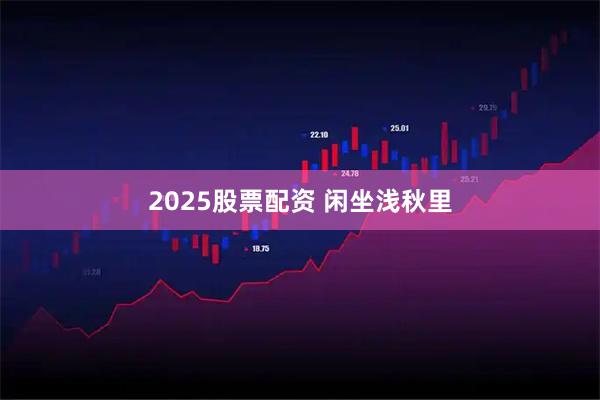 2025股票配资 闲坐浅秋里