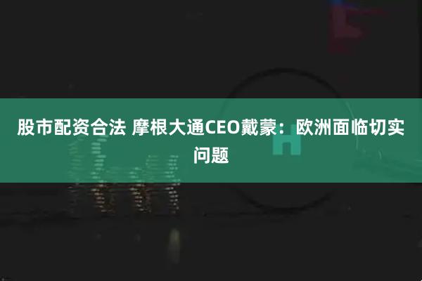 股市配资合法 摩根大通CEO戴蒙：欧洲面临切实问题