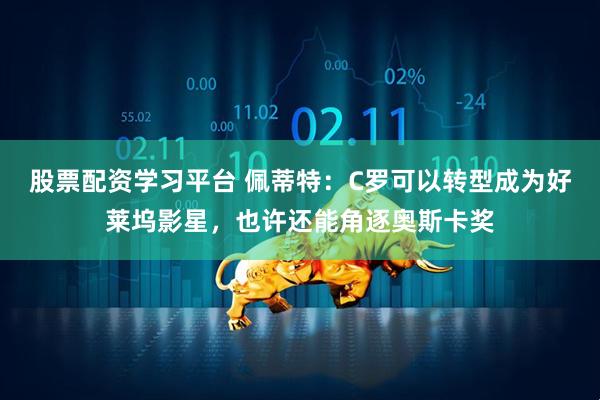 股票配资学习平台 佩蒂特：C罗可以转型成为好莱坞影星，也许还能角逐奥斯卡奖