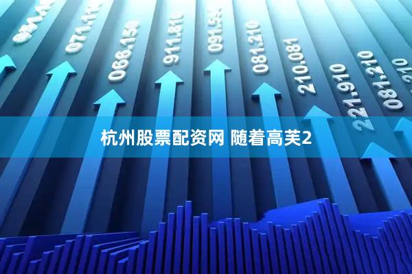 杭州股票配资网 随着高芙2