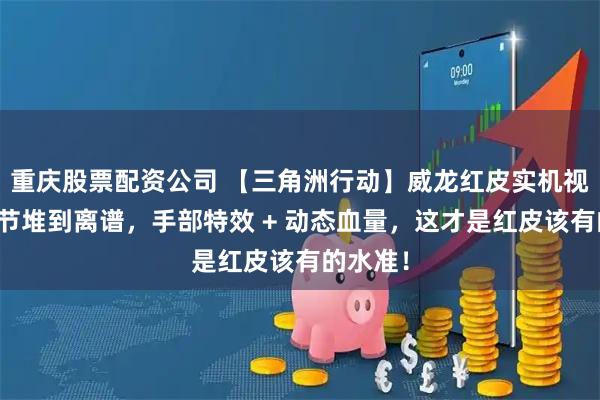 重庆股票配资公司 【三角洲行动】威龙红皮实机视频：细节堆到离谱，手部特效 + 动态血量，这才是红皮该有的水准！