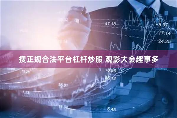 搜正规合法平台杠杆炒股 观影大会趣事多