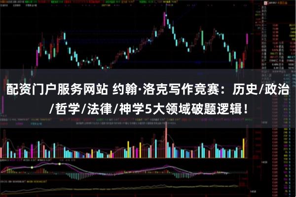 配资门户服务网站 约翰·洛克写作竞赛：历史/政治/哲学/法律/神学5大领域破题逻辑！