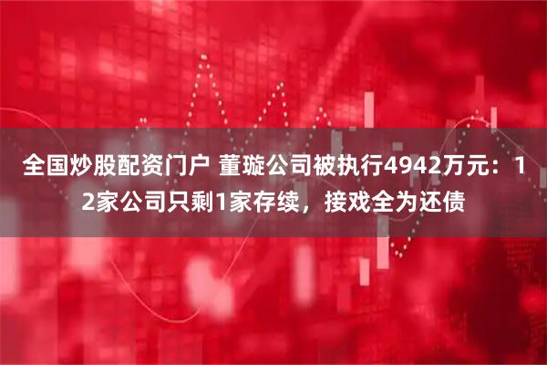 全国炒股配资门户 董璇公司被执行4942万元：12家公司只剩1家存续，接戏全为还债