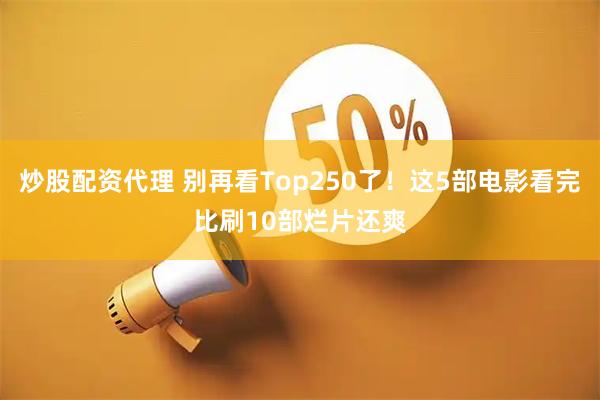 炒股配资代理 别再看Top250了！这5部电影看完比刷10部烂片还爽