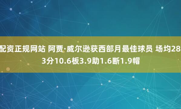 配资正规网站 阿贾·威尔逊获西部月最佳球员 场均28.3分10.6板3.9助1.6断1.9帽